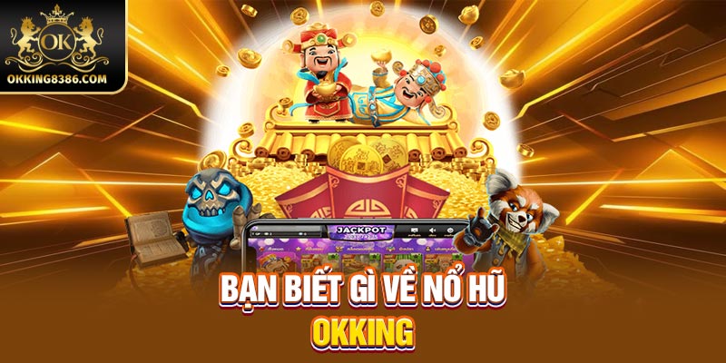 Bạn biết gì về nổ hũ OKKING 