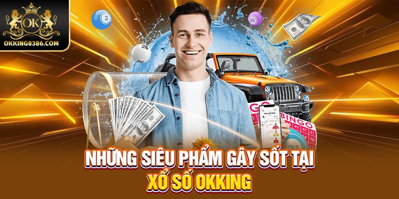 Những siêu phẩm gây sốt tại xổ số Okking