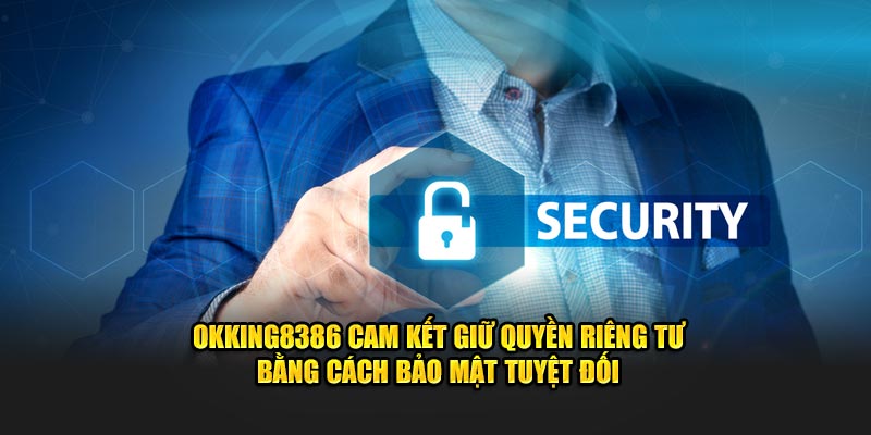 OKKING8386 cam kết giữ quyền riêng tư bằng cách bảo mật tuyệt đối