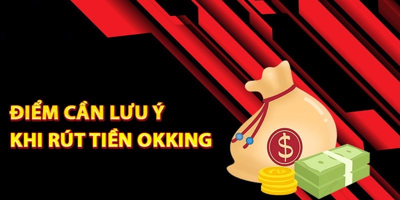 Các lưu ý liên quan rút tiền Okking