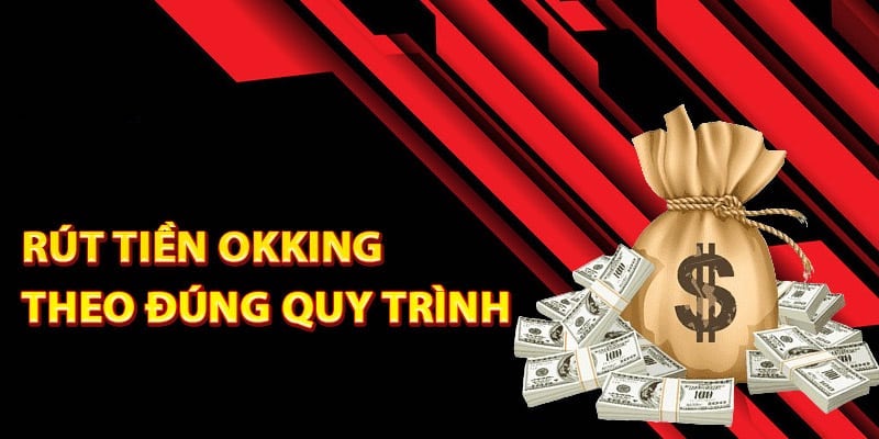 Quy trình rút tiền Okking siêu chuẩn