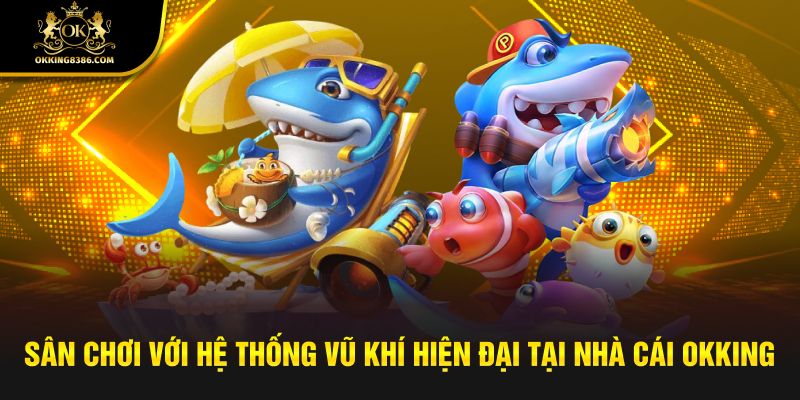 Sân chơi với hệ thống vũ khí hiện đại tại nhà cái Okking