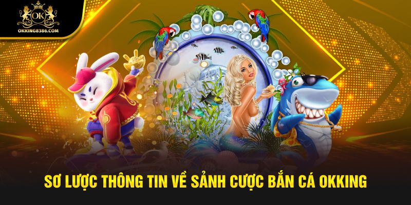 Sơ lược thông tin về sảnh cược bắn cá Okking