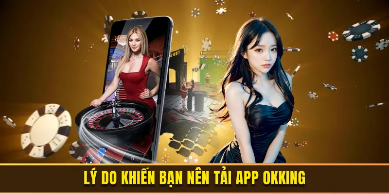 Lý do khiến bạn nên tải app OKKING