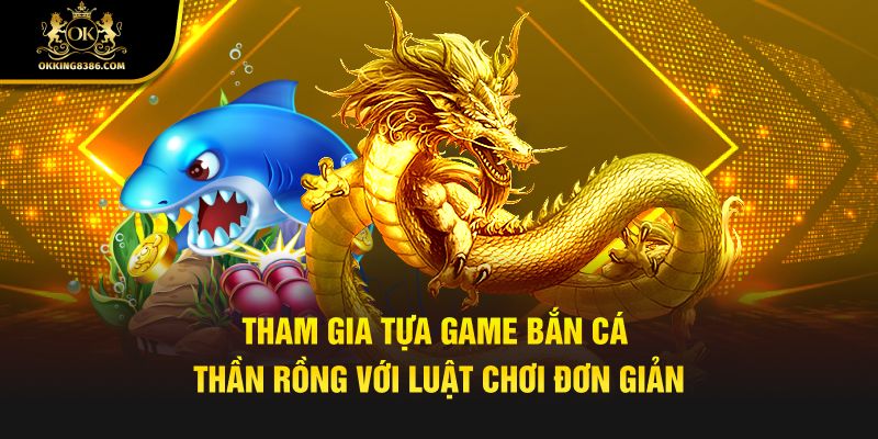 Tham gia tựa game bắn cá thần rồng với luật chơi đơn giản