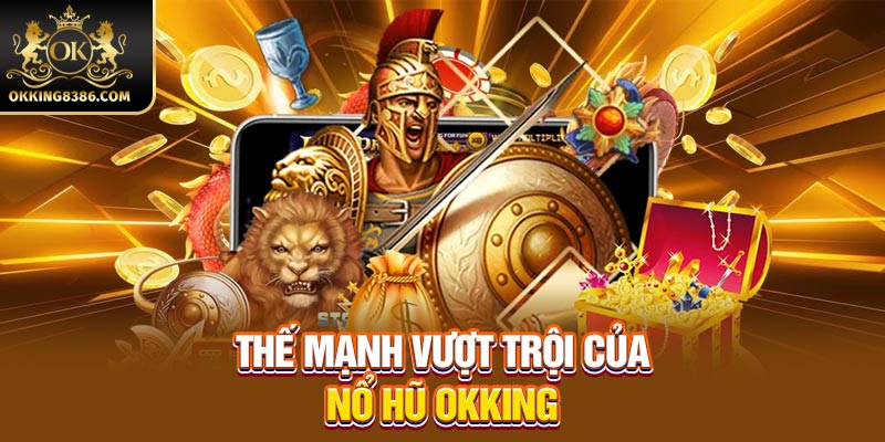 Thế mạnh vượt trội của nổ hũ OKKING 