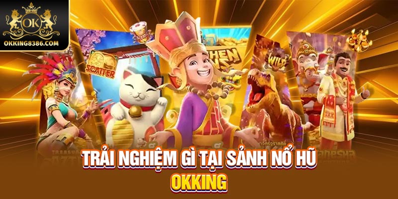 Trải nghiệm gì tại sảnh nổ hũ OKKING