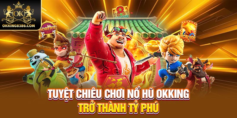 Tuyệt chiêu chơi nổ hũ OKKING trở thành tỷ phú